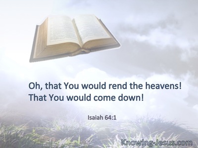 Oh, that You would rend the heavens! That You would come down!
